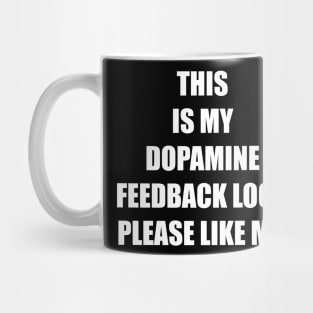 THIS IS MY DOPAMINE FEEDBACK LOOP. PLEASE LIKE ME. Mug